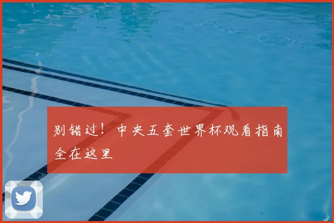 别错过！中央五套世界杯观看指南全在这里