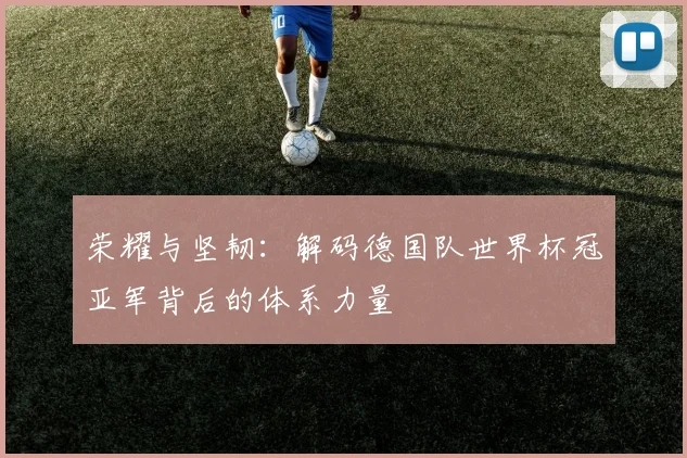荣耀与坚韧：解码德国队世界杯冠亚军背后的体系力量
