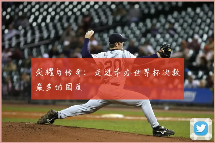 荣耀与传奇：走进举办世界杯次数最多的国度