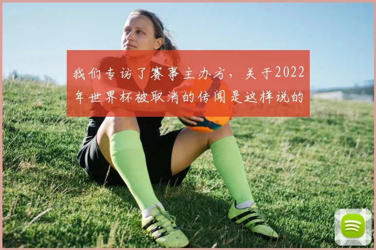 我们专访了赛事主办方，关于2022年世界杯被取消的传闻是这样说的