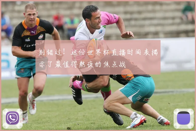 别错过！这份世界杯直播时间表揭示了最值得熬夜的焦点战