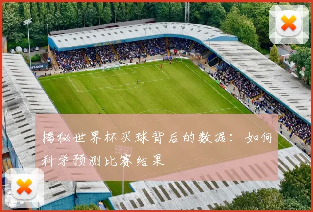 揭秘世界杯买球背后的数据：如何科学预测比赛结果