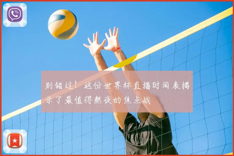 别错过！这份世界杯直播时间表揭示了最值得熬夜的焦点战