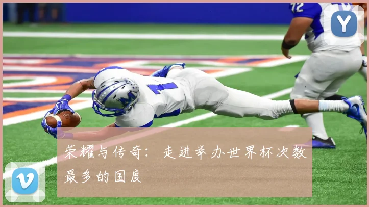 荣耀与传奇：走进举办世界杯次数最多的国度