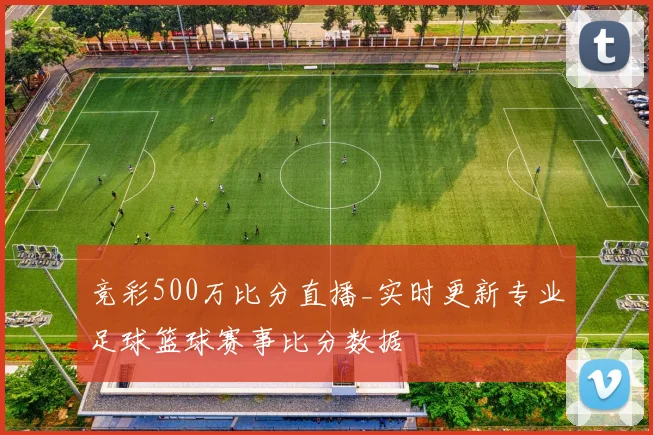 竞彩500万比分直播_实时更新专业足球篮球赛事比分数据