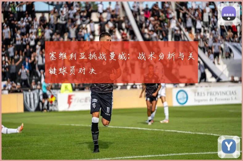 塞维利亚挑战曼城:战术分析与关键球员对决