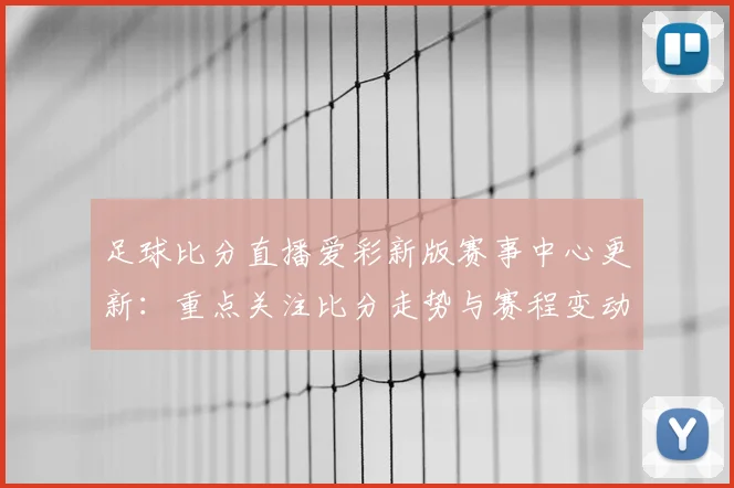 足球比分直播爱彩新版赛事中心更新：重点关注比分走势与赛程变动信息