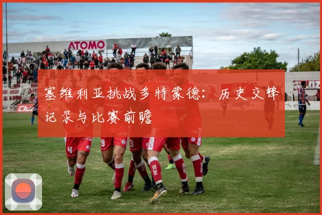 塞维利亚挑战多特蒙德：历史交锋记录与比赛前瞻