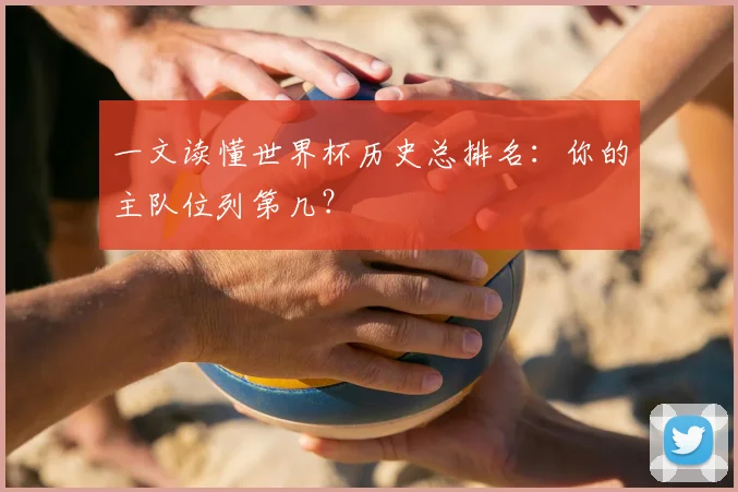 一文读懂世界杯历史总排名：你的主队位列第几？