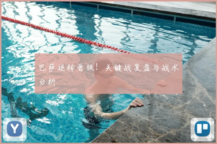 巴萨逆转晋级！关键战复盘与战术分析