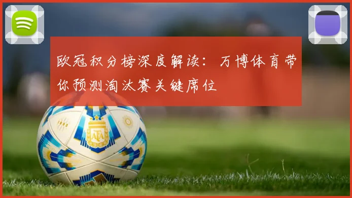 欧冠积分榜深度解读：万博体育带你预测淘汰赛关键席位