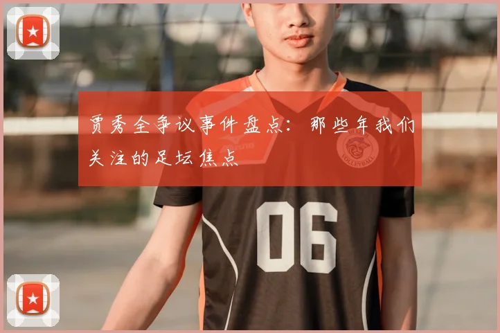贾秀全争议事件盘点:那些年我们关注的足坛焦点