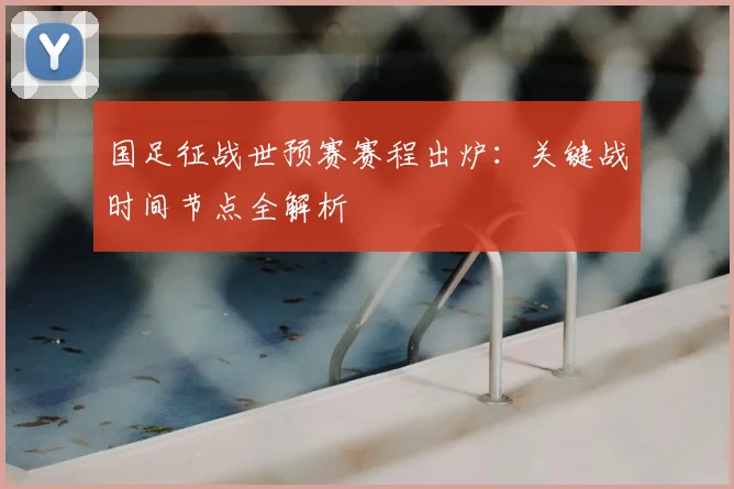 国足征战世预赛赛程出炉：关键战时间节点全解析
