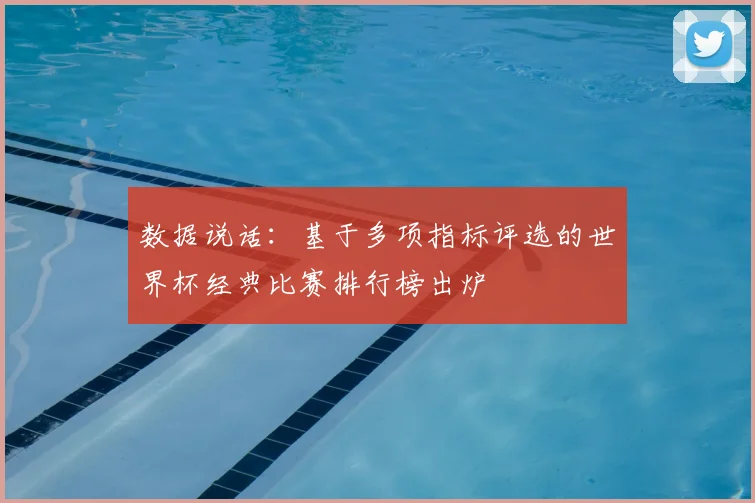 数据说话：基于多项指标评选的世界杯经典比赛排行榜出炉