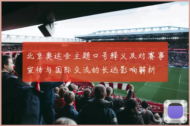 北京奥运会主题口号释义及对赛事宣传与国际交流的长远影响解析