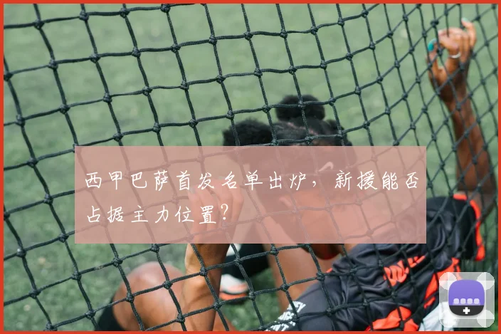 西甲巴萨首发名单出炉，新援能否占据主力位置？